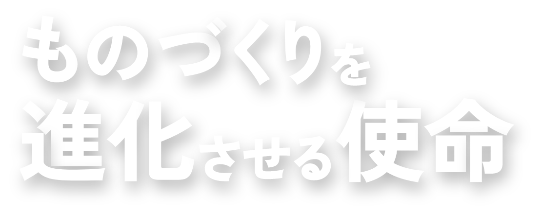 ものづくりを進化させる使命