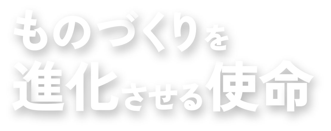 ものづくりを進化させる使命